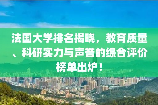 法國(guó)大學(xué)排名揭曉，教育質(zhì)量、科研實(shí)力與聲譽(yù)的綜合評(píng)價(jià)榜單出爐！