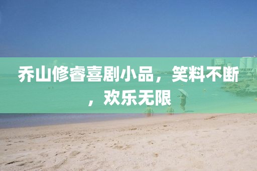 喬山修睿喜劇小品，笑料不斷，歡樂無限