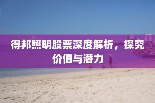 得邦照明股票深度解析，探究?jī)r(jià)值與潛力