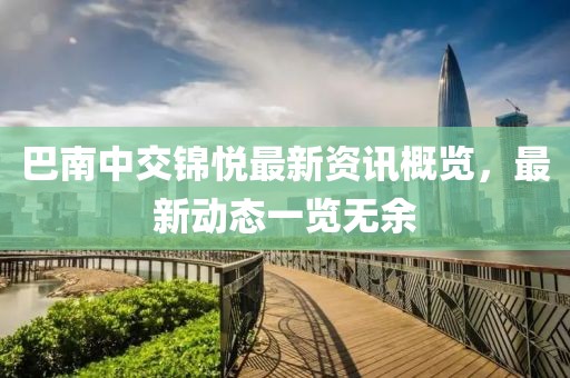 巴南中交錦悅最新資訊概覽，最新動(dòng)態(tài)一覽無余
