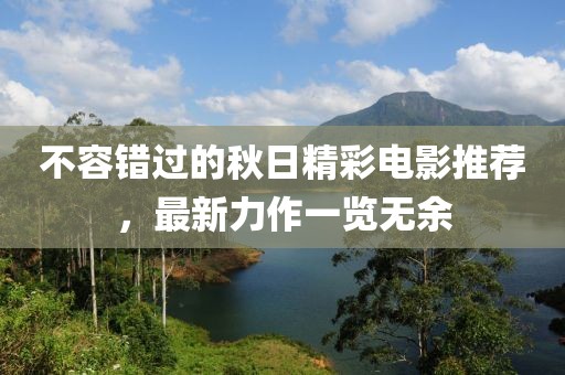 不容錯(cuò)過(guò)的秋日精彩電影推薦，最新力作一覽無(wú)余