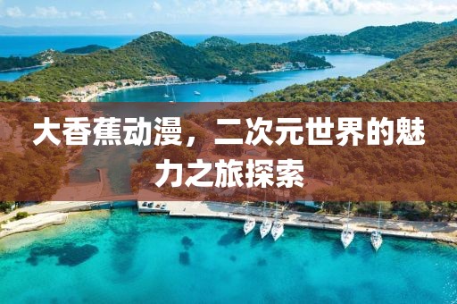 大香蕉動(dòng)漫，二次元世界的魅力之旅探索