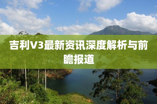 吉利V3最新資訊深度解析與前瞻報(bào)道