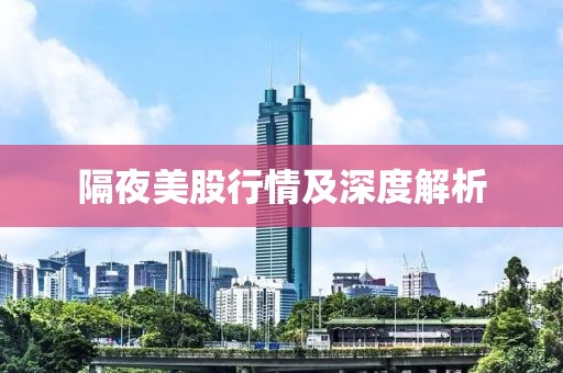 隔夜美股行情及深度解析