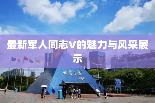 最新軍人同志V的魅力與風采展示