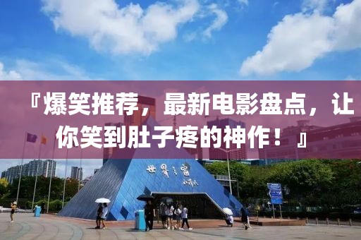 『爆笑推薦，最新電影盤點，讓你笑到肚子疼的神作！』