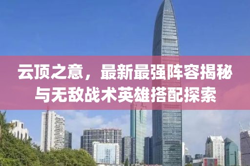 云頂之意，最新最強(qiáng)陣容揭秘與無敵戰(zhàn)術(shù)英雄搭配探索