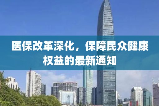 醫(yī)保改革深化，保障民眾健康權(quán)益的最新通知