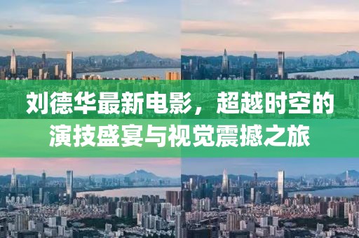 劉德華最新電影，超越時(shí)空的演技盛宴與視覺(jué)震撼之旅