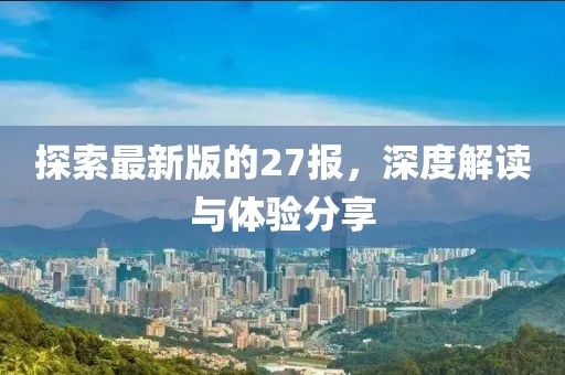 探索最新版的27報(bào)，深度解讀與體驗(yàn)分享