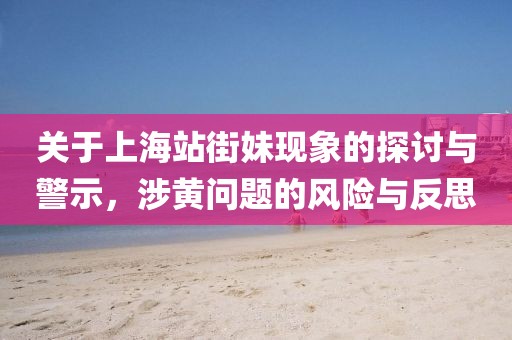 關(guān)于上海站街妹現(xiàn)象的探討與警示，涉黃問(wèn)題的風(fēng)險(xiǎn)與反思