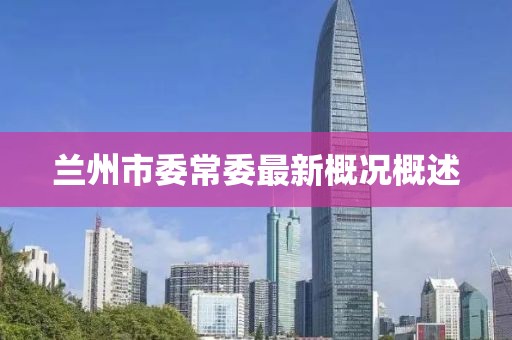 蘭州市委常委最新概況概述