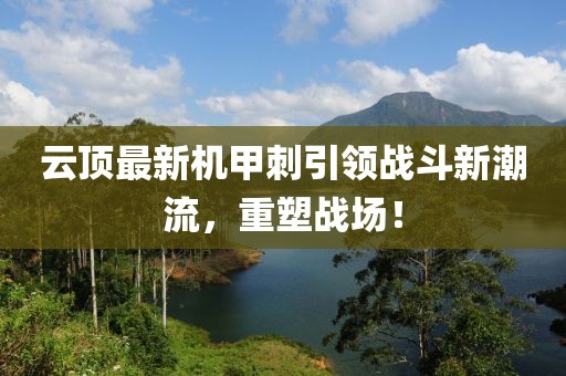 云頂最新機(jī)甲刺引領(lǐng)戰(zhàn)斗新潮流，重塑戰(zhàn)場(chǎng)！