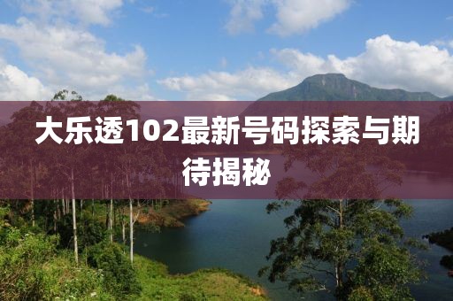 大樂(lè)透102最新號(hào)碼探索與期待揭秘