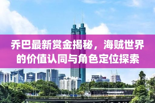 喬巴最新賞金揭秘，海賊世界的價(jià)值認(rèn)同與角色定位探索