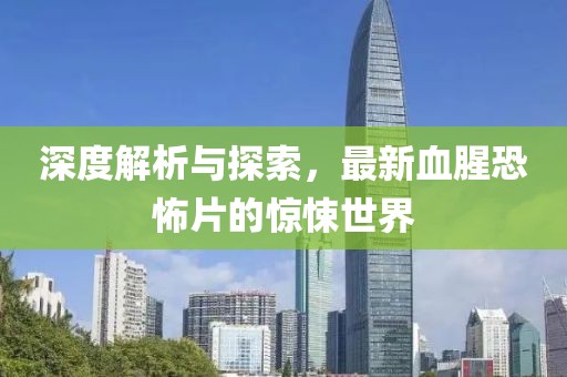 深度解析與探索，最新血腥恐怖片的驚悚世界