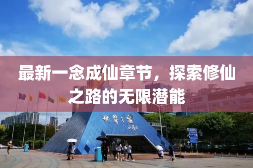 最新一念成仙章節(jié)，探索修仙之路的無限潛能