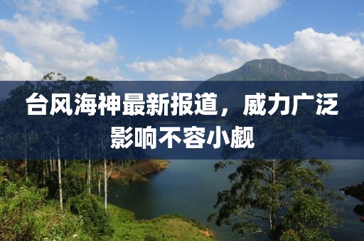 臺風海神最新報道，威力廣泛影響不容小覷