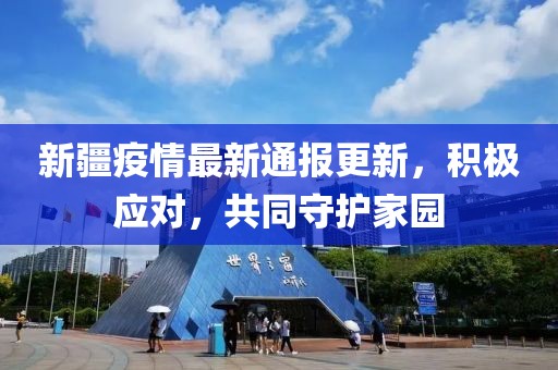新疆疫情最新通報更新，積極應(yīng)對，共同守護(hù)家園