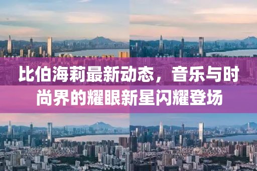 比伯海莉最新動態(tài)，音樂與時尚界的耀眼新星閃耀登場