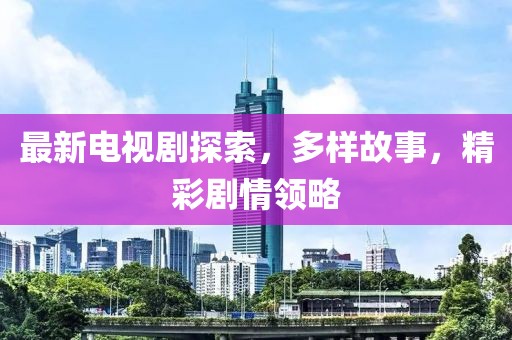 最新電視劇探索，多樣故事，精彩劇情領(lǐng)略