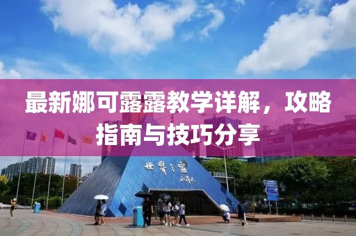 最新娜可露露教學詳解，攻略指南與技巧分享