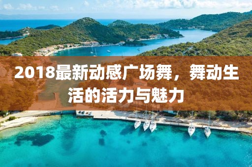 2018最新動感廣場舞，舞動生活的活力與魅力