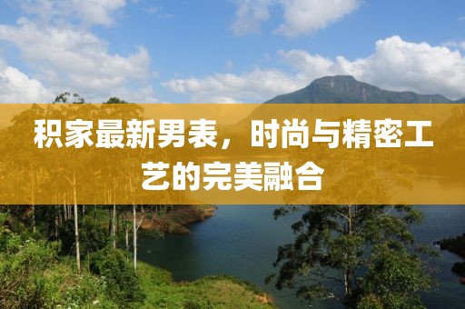 積家最新男表，時(shí)尚與精密工藝的完美融合