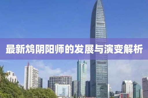 最新鴆陰陽(yáng)師的發(fā)展與演變解析