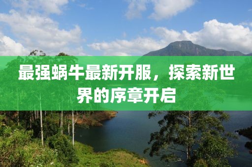 最強(qiáng)蝸牛最新開服，探索新世界的序章開啟