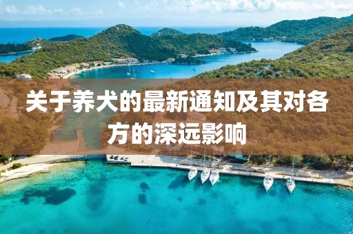 關(guān)于養(yǎng)犬的最新通知及其對各方的深遠(yuǎn)影響