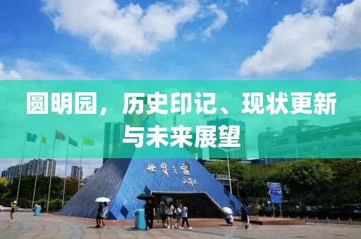 圓明園，歷史印記、現(xiàn)狀更新與未來(lái)展望