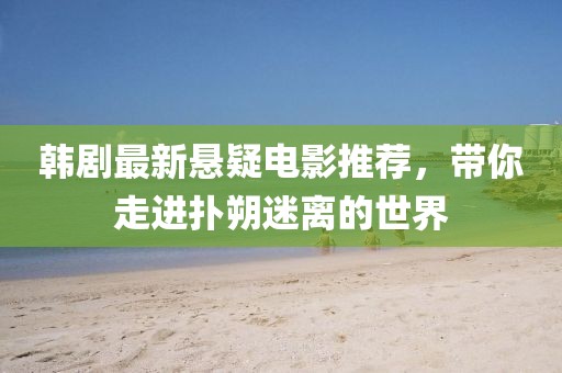 韓劇最新懸疑電影推薦，帶你走進(jìn)撲朔迷離的世界