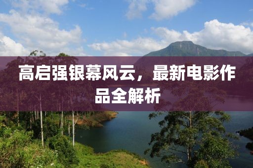 高啟強銀幕風云，最新電影作品全解析