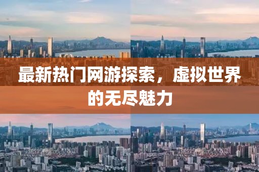 最新熱門網(wǎng)游探索，虛擬世界的無盡魅力
