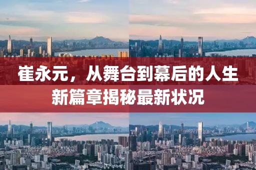崔永元，從舞臺(tái)到幕后的人生新篇章揭秘最新狀況