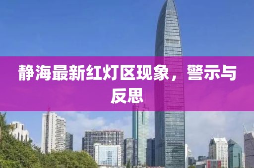靜海最新紅燈區(qū)現(xiàn)象，警示與反思