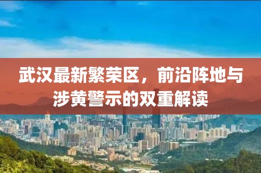 武漢最新繁榮區(qū)，前沿陣地與涉黃警示的雙重解讀
