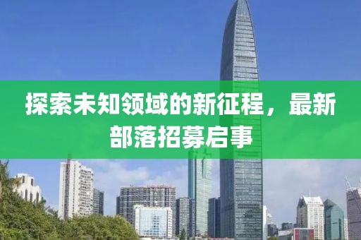 探索未知領(lǐng)域的新征程，最新部落招募啟事