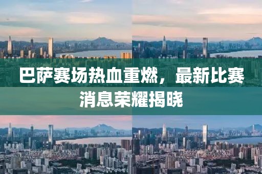 巴薩賽場熱血重燃，最新比賽消息榮耀揭曉