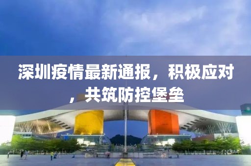 深圳疫情最新通報，積極應(yīng)對，共筑防控堡壘
