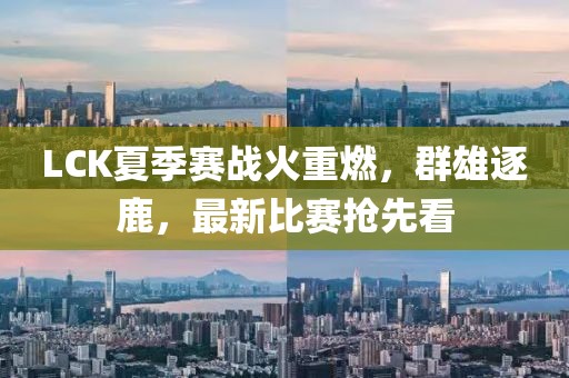 LCK夏季賽戰(zhàn)火重燃，群雄逐鹿，最新比賽搶先看