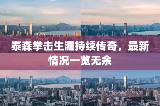 泰森拳擊生涯持續(xù)傳奇，最新情況一覽無余