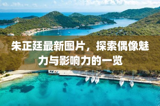 朱正廷最新圖片，探索偶像魅力與影響力的一覽
