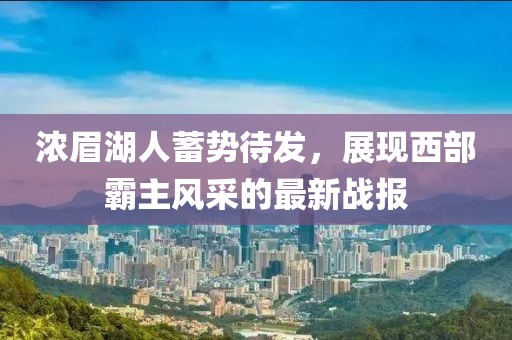濃眉湖人蓄勢(shì)待發(fā)，展現(xiàn)西部霸主風(fēng)采的最新戰(zhàn)報(bào)