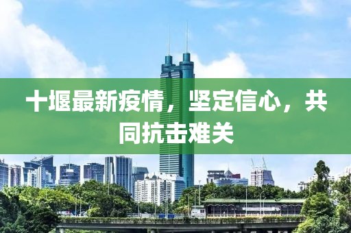 十堰最新疫情，堅(jiān)定信心，共同抗擊難關(guān)