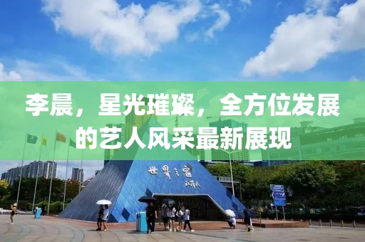 李晨，星光璀璨，全方位發(fā)展的藝人風(fēng)采最新展現(xiàn)