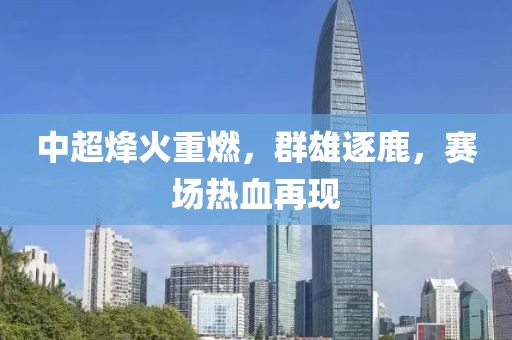 中超烽火重燃，群雄逐鹿，賽場熱血再現(xiàn)