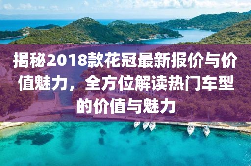 揭秘2018款花冠最新報(bào)價(jià)與價(jià)值魅力，全方位解讀熱門車型的價(jià)值與魅力