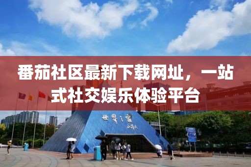 番茄社區(qū)最新下載網(wǎng)址，一站式社交娛樂體驗平臺